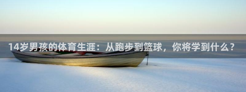 球派体育live：14岁男孩的体育生涯：从跑步到篮球，你将学到什么？