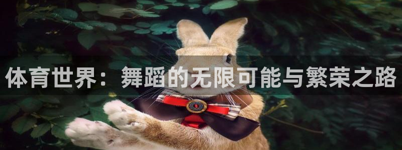 球派体育推荐：体育世界：舞蹈的无限可能与繁荣之路