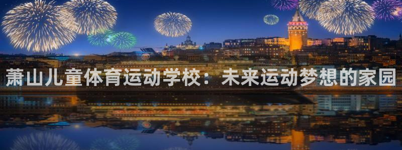 球派体育软件安全吗?：萧山儿童体育运动学校：未来运动梦想的家园