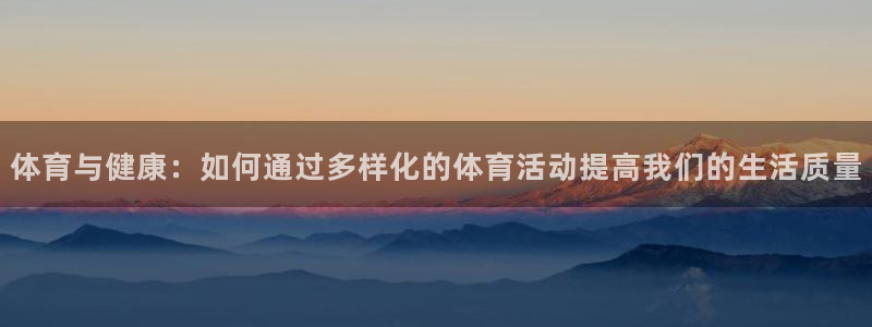 球派体育体育：体育与健康：如何通过多样化的体育活动提高我们的生活质量