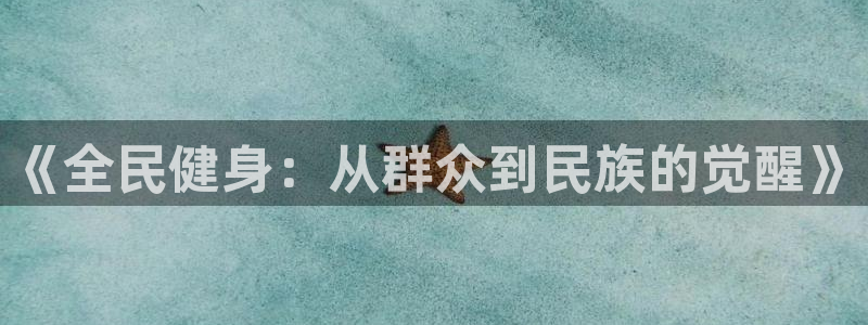 球派体育App下载：《全民健身：从群众到民族的觉醒》